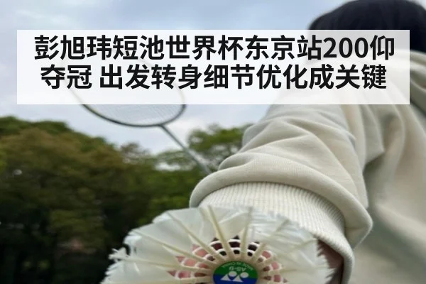 彭旭玮短池世界杯东京站200仰夺冠 出发转身细节优化成关键