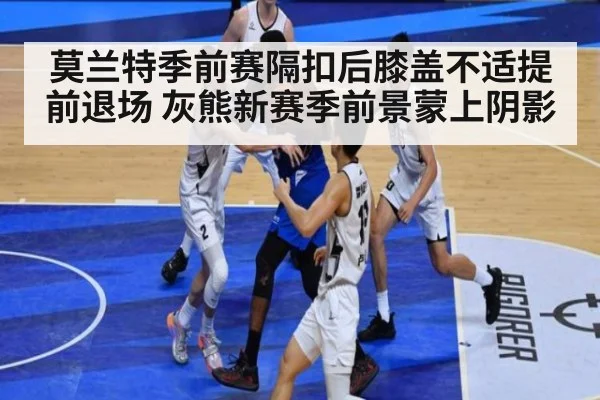 莫兰特季前赛隔扣后膝盖不适提前退场 灰熊新赛季前景蒙上阴影