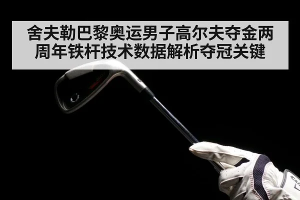 舍夫勒巴黎奥运男子高尔夫夺金两周年铁杆技术数据解析夺冠关键