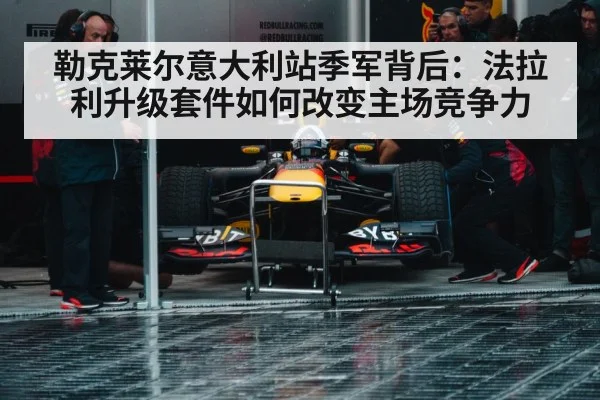 勒克莱尔意大利站季军背后：法拉利升级套件如何改变主场竞争力